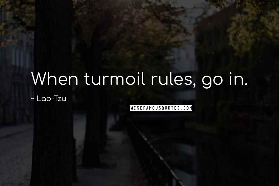 Lao-Tzu Quotes: When turmoil rules, go in.