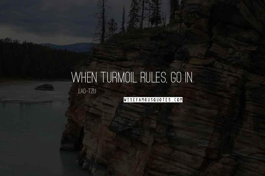 Lao-Tzu Quotes: When turmoil rules, go in.