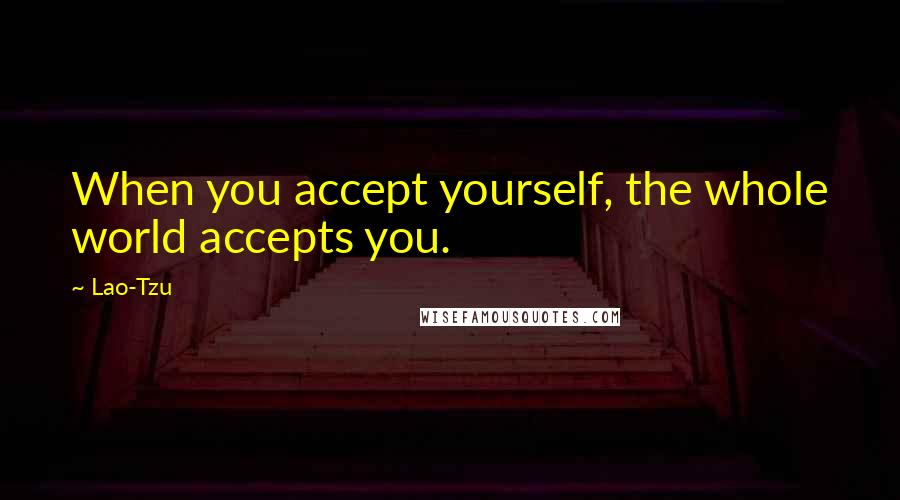 Lao-Tzu Quotes: When you accept yourself, the whole world accepts you.