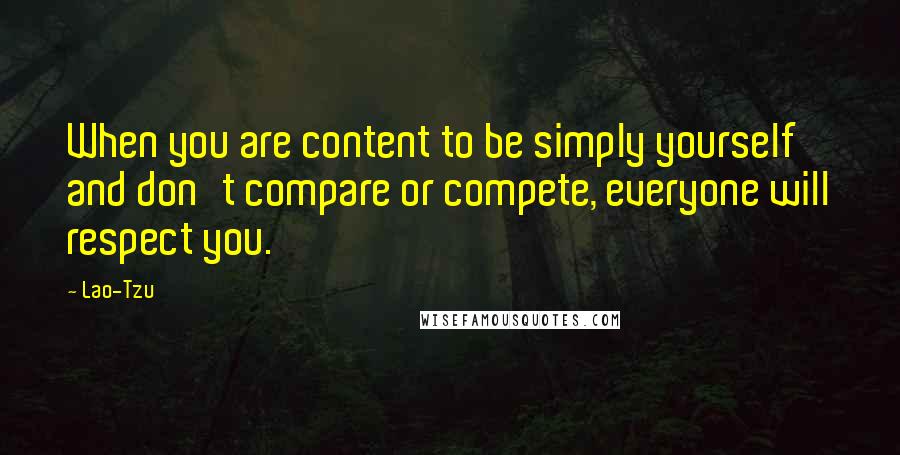 Lao-Tzu Quotes: When you are content to be simply yourself and don't compare or compete, everyone will respect you.