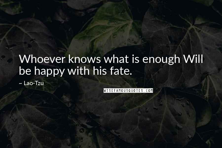 Lao-Tzu Quotes: Whoever knows what is enough Will be happy with his fate.