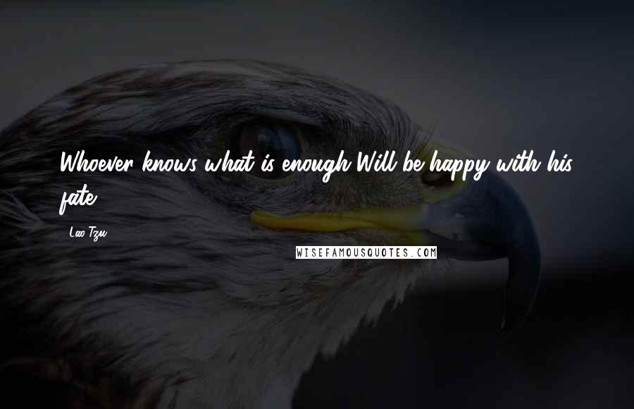 Lao-Tzu Quotes: Whoever knows what is enough Will be happy with his fate.