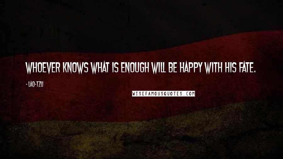 Lao-Tzu Quotes: Whoever knows what is enough Will be happy with his fate.