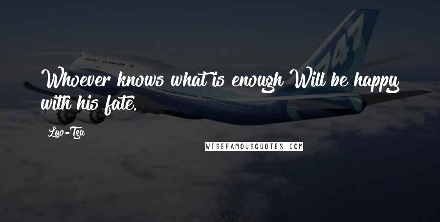 Lao-Tzu Quotes: Whoever knows what is enough Will be happy with his fate.