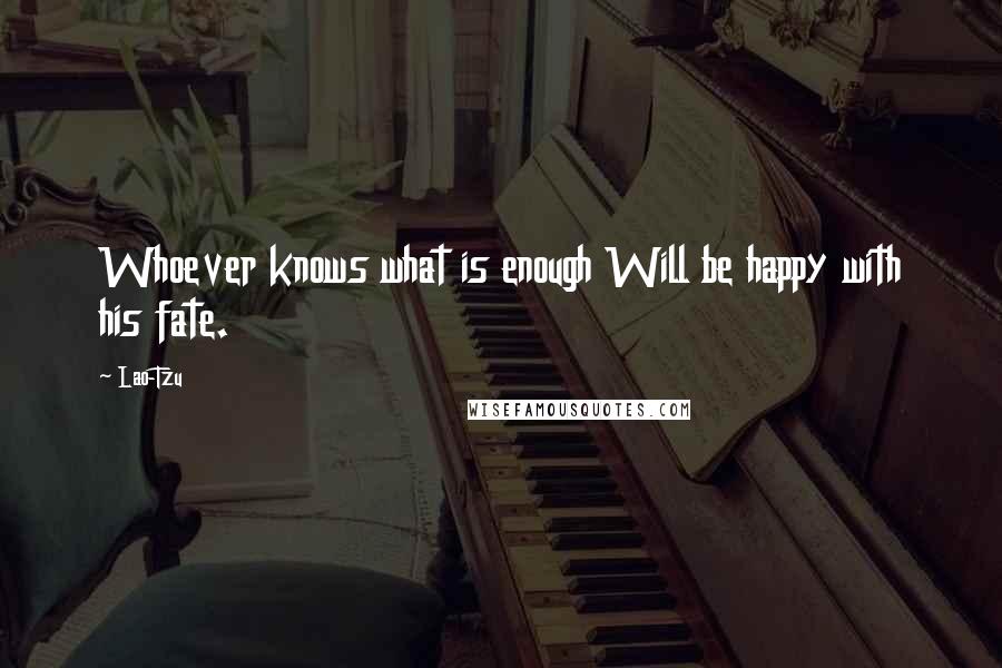 Lao-Tzu Quotes: Whoever knows what is enough Will be happy with his fate.