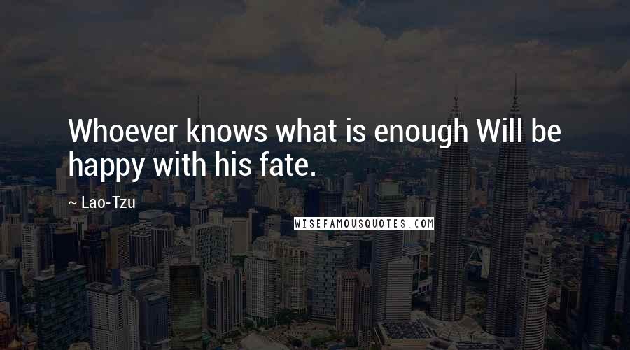 Lao-Tzu Quotes: Whoever knows what is enough Will be happy with his fate.