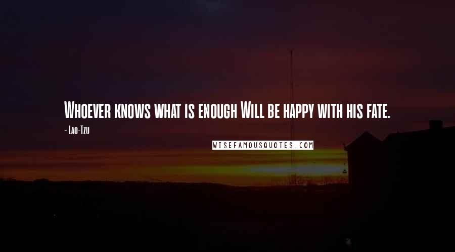 Lao-Tzu Quotes: Whoever knows what is enough Will be happy with his fate.