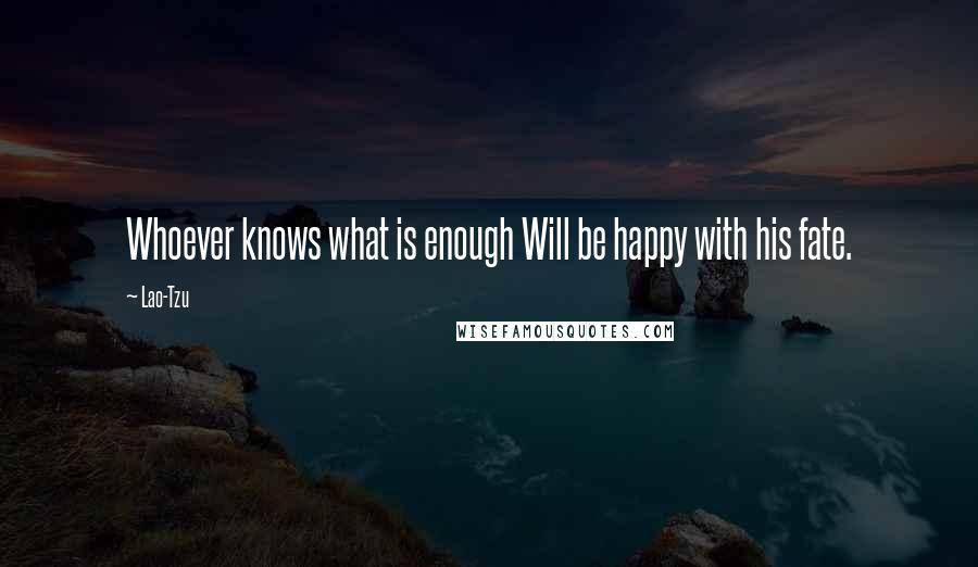 Lao-Tzu Quotes: Whoever knows what is enough Will be happy with his fate.