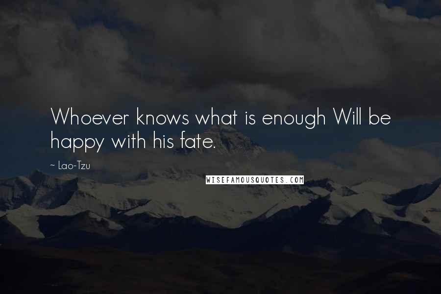 Lao-Tzu Quotes: Whoever knows what is enough Will be happy with his fate.