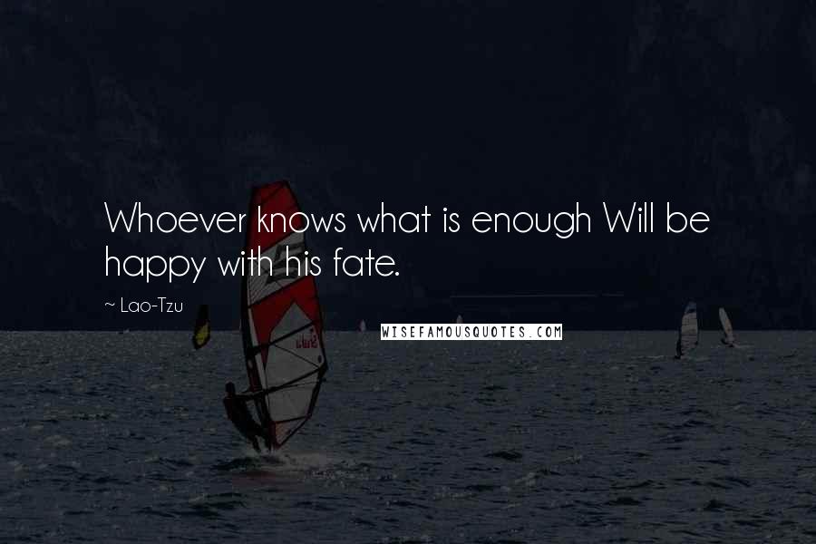 Lao-Tzu Quotes: Whoever knows what is enough Will be happy with his fate.