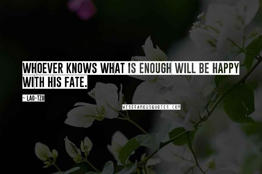 Lao-Tzu Quotes: Whoever knows what is enough Will be happy with his fate.