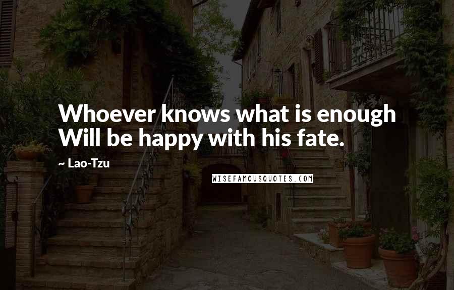 Lao-Tzu Quotes: Whoever knows what is enough Will be happy with his fate.