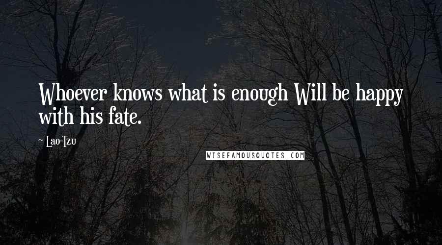 Lao-Tzu Quotes: Whoever knows what is enough Will be happy with his fate.