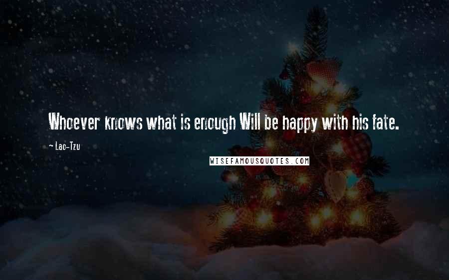 Lao-Tzu Quotes: Whoever knows what is enough Will be happy with his fate.