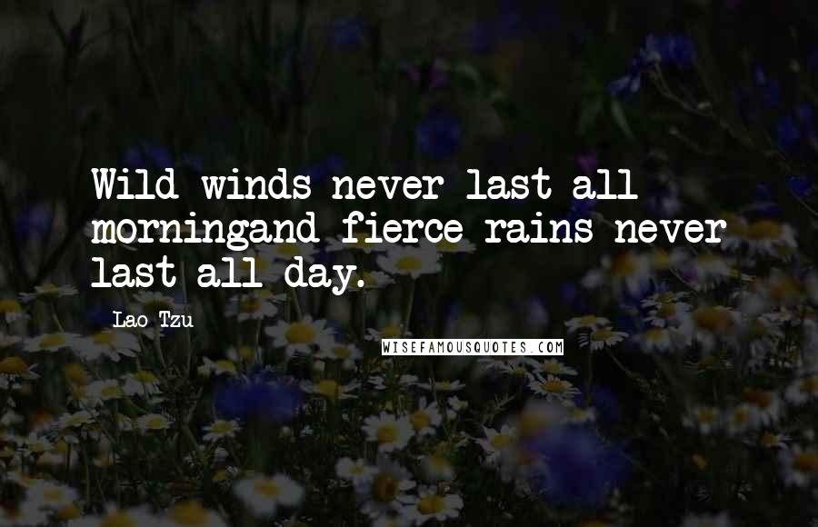 Lao-Tzu Quotes: Wild winds never last all morningand fierce rains never last all day.