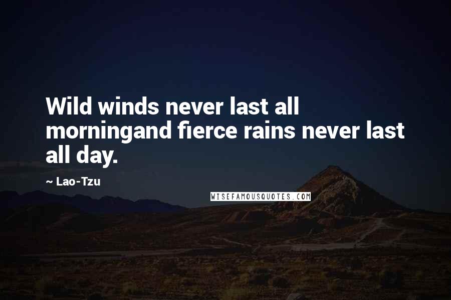 Lao-Tzu Quotes: Wild winds never last all morningand fierce rains never last all day.