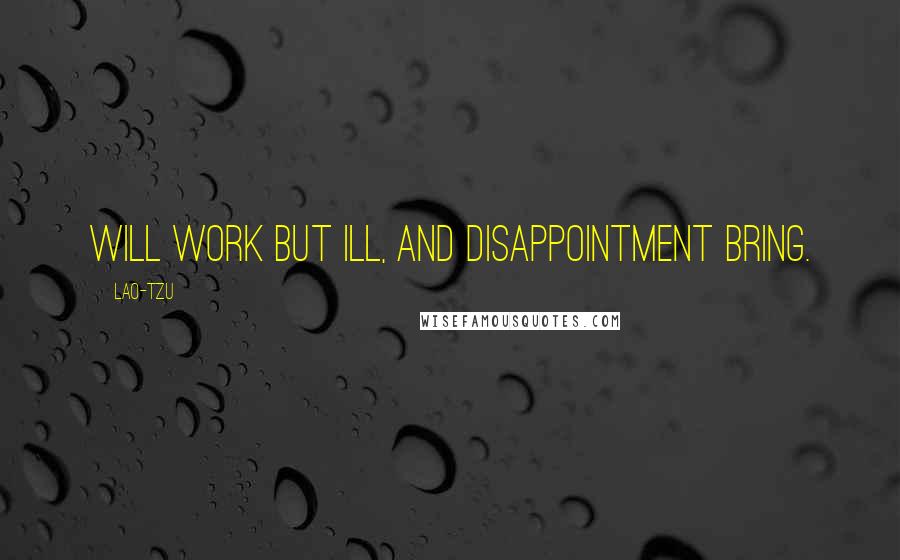 Lao-Tzu Quotes: Will work but ill, and disappointment bring.