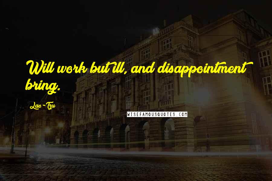 Lao-Tzu Quotes: Will work but ill, and disappointment bring.