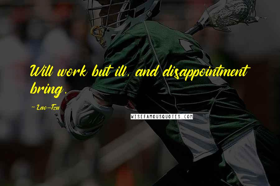Lao-Tzu Quotes: Will work but ill, and disappointment bring.