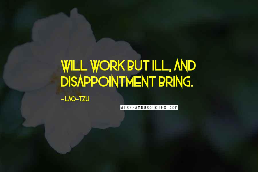 Lao-Tzu Quotes: Will work but ill, and disappointment bring.