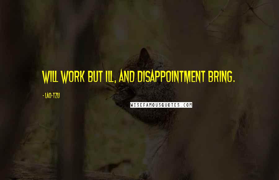 Lao-Tzu Quotes: Will work but ill, and disappointment bring.