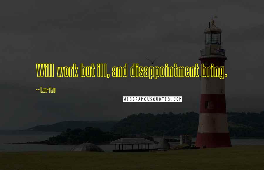 Lao-Tzu Quotes: Will work but ill, and disappointment bring.
