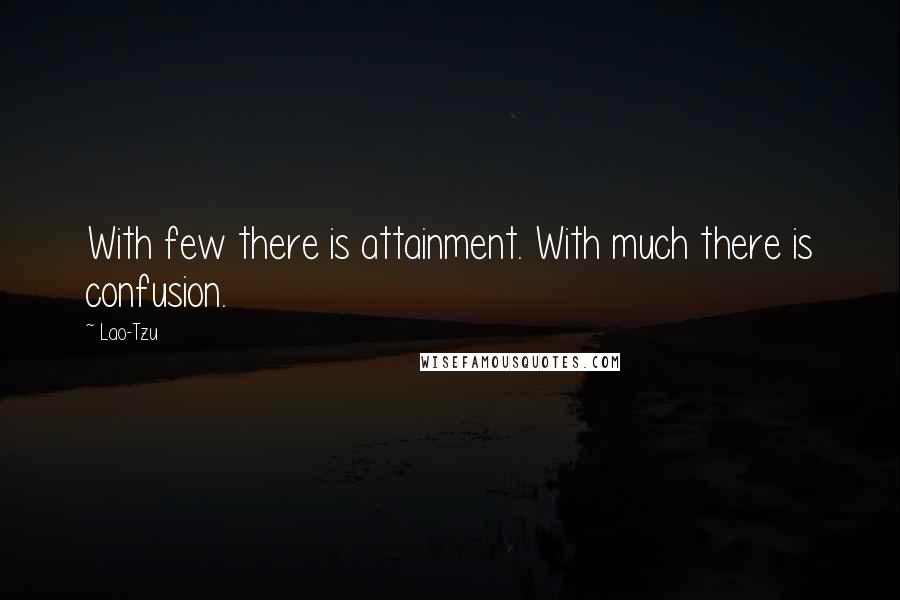 Lao-Tzu Quotes: With few there is attainment. With much there is confusion.