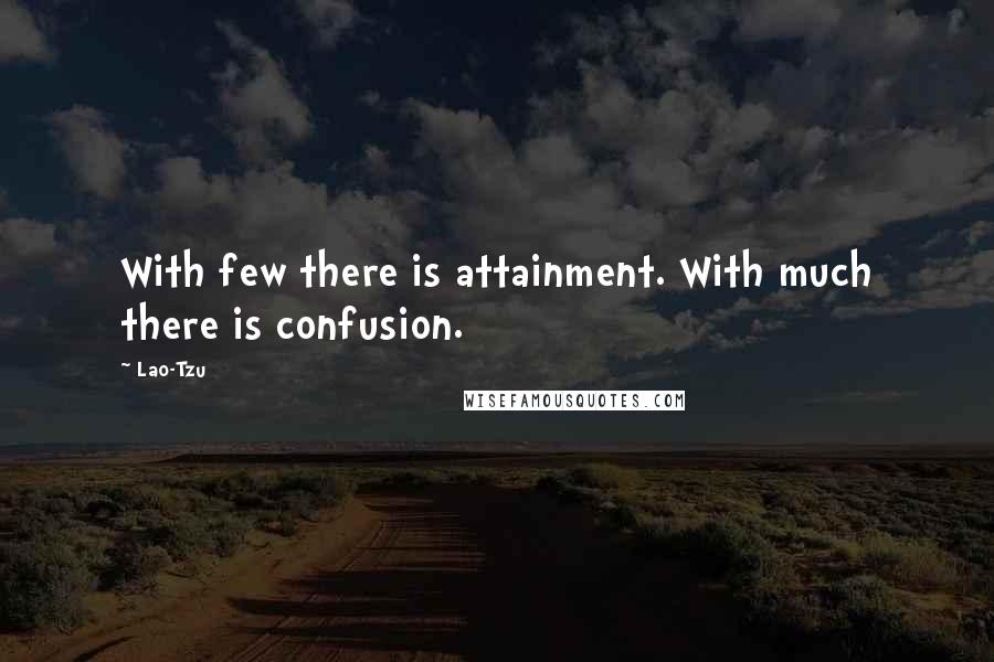 Lao-Tzu Quotes: With few there is attainment. With much there is confusion.