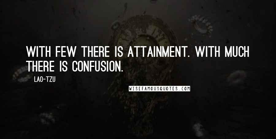 Lao-Tzu Quotes: With few there is attainment. With much there is confusion.
