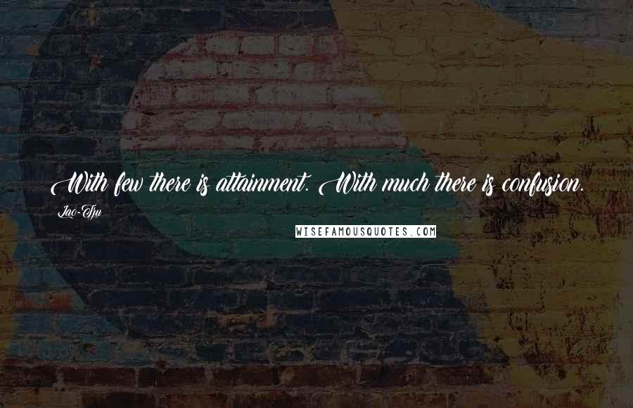 Lao-Tzu Quotes: With few there is attainment. With much there is confusion.