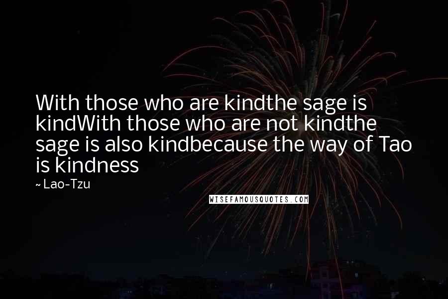 Lao-Tzu Quotes: With those who are kindthe sage is kindWith those who are not kindthe sage is also kindbecause the way of Tao is kindness