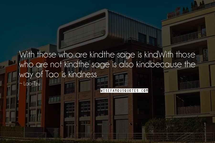 Lao-Tzu Quotes: With those who are kindthe sage is kindWith those who are not kindthe sage is also kindbecause the way of Tao is kindness