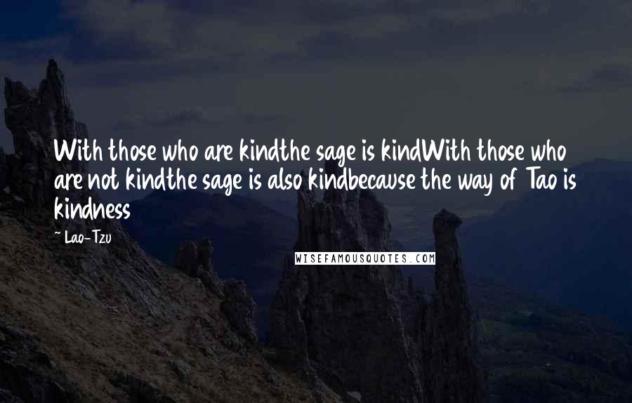 Lao-Tzu Quotes: With those who are kindthe sage is kindWith those who are not kindthe sage is also kindbecause the way of Tao is kindness