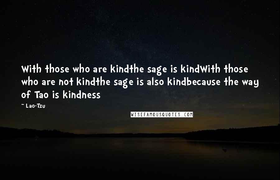 Lao-Tzu Quotes: With those who are kindthe sage is kindWith those who are not kindthe sage is also kindbecause the way of Tao is kindness