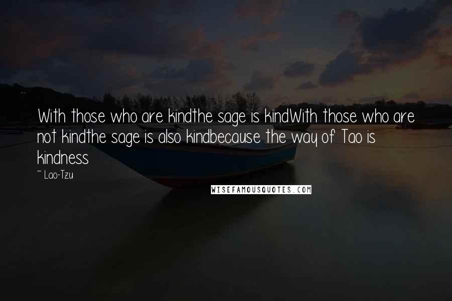 Lao-Tzu Quotes: With those who are kindthe sage is kindWith those who are not kindthe sage is also kindbecause the way of Tao is kindness