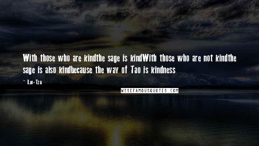 Lao-Tzu Quotes: With those who are kindthe sage is kindWith those who are not kindthe sage is also kindbecause the way of Tao is kindness