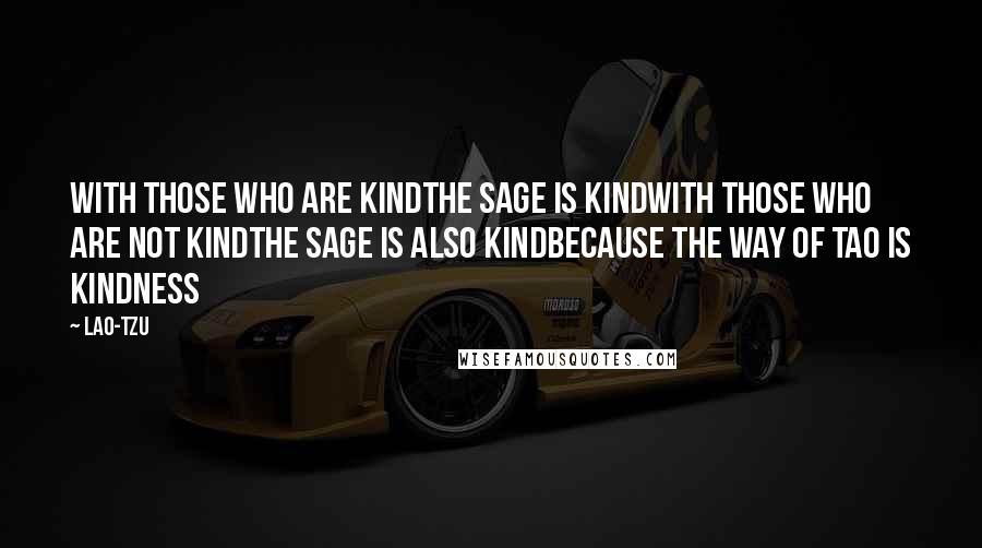 Lao-Tzu Quotes: With those who are kindthe sage is kindWith those who are not kindthe sage is also kindbecause the way of Tao is kindness