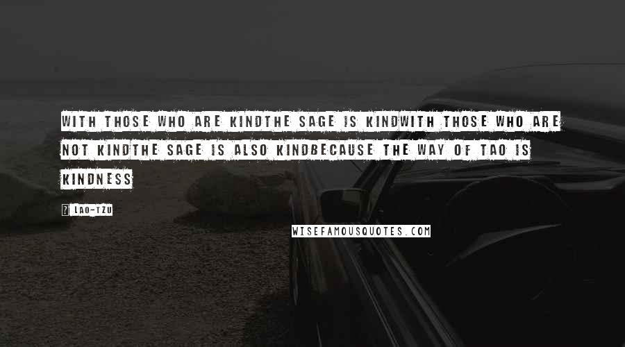 Lao-Tzu Quotes: With those who are kindthe sage is kindWith those who are not kindthe sage is also kindbecause the way of Tao is kindness