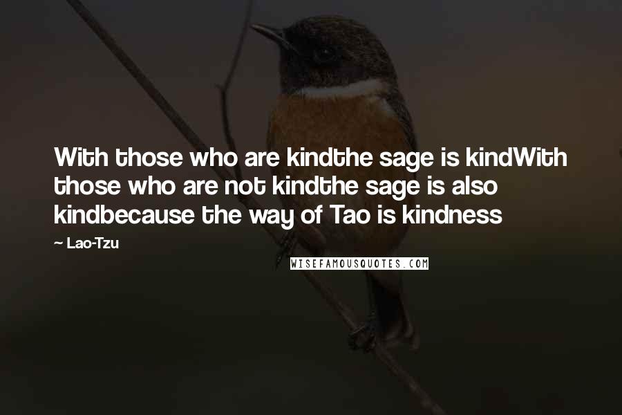 Lao-Tzu Quotes: With those who are kindthe sage is kindWith those who are not kindthe sage is also kindbecause the way of Tao is kindness