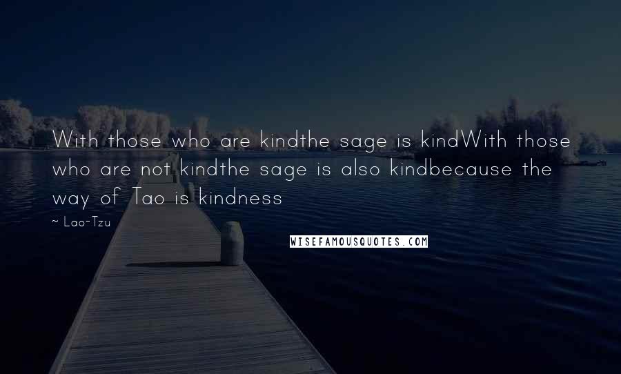 Lao-Tzu Quotes: With those who are kindthe sage is kindWith those who are not kindthe sage is also kindbecause the way of Tao is kindness