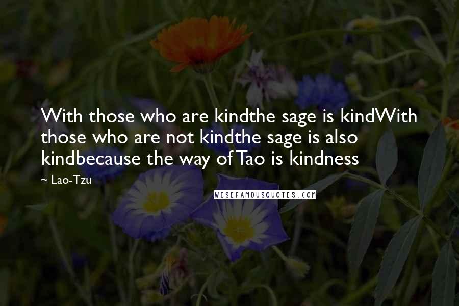 Lao-Tzu Quotes: With those who are kindthe sage is kindWith those who are not kindthe sage is also kindbecause the way of Tao is kindness