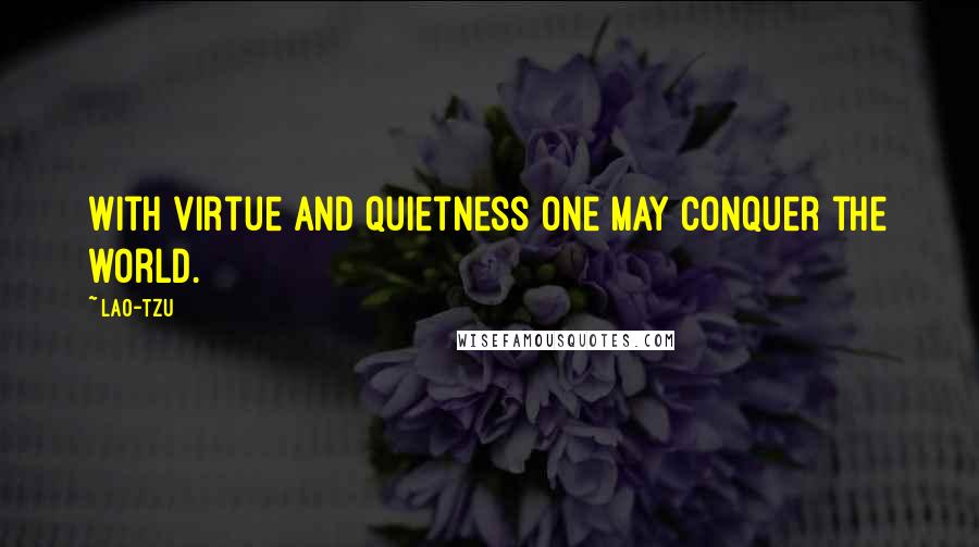 Lao-Tzu Quotes: With virtue and quietness one may conquer the world.