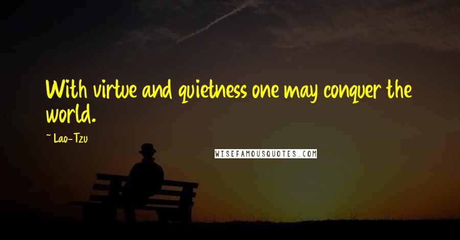 Lao-Tzu Quotes: With virtue and quietness one may conquer the world.