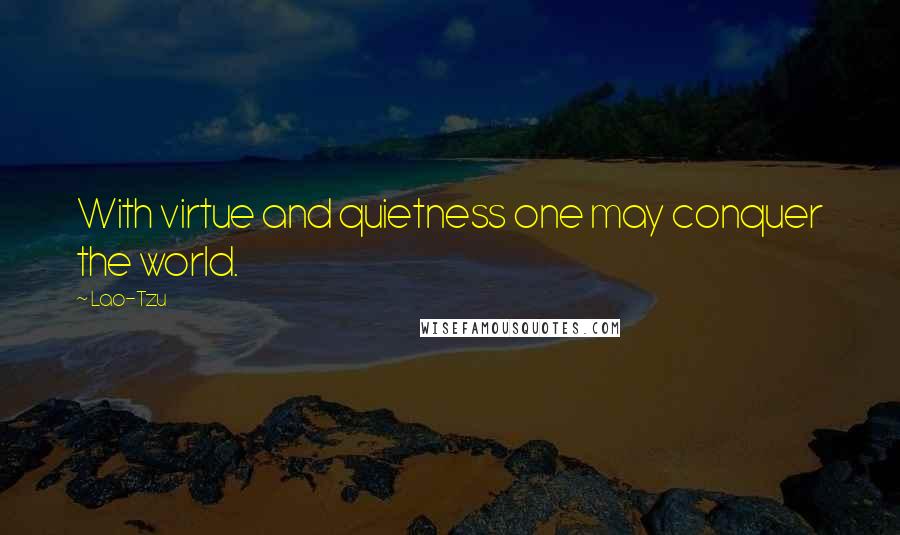 Lao-Tzu Quotes: With virtue and quietness one may conquer the world.