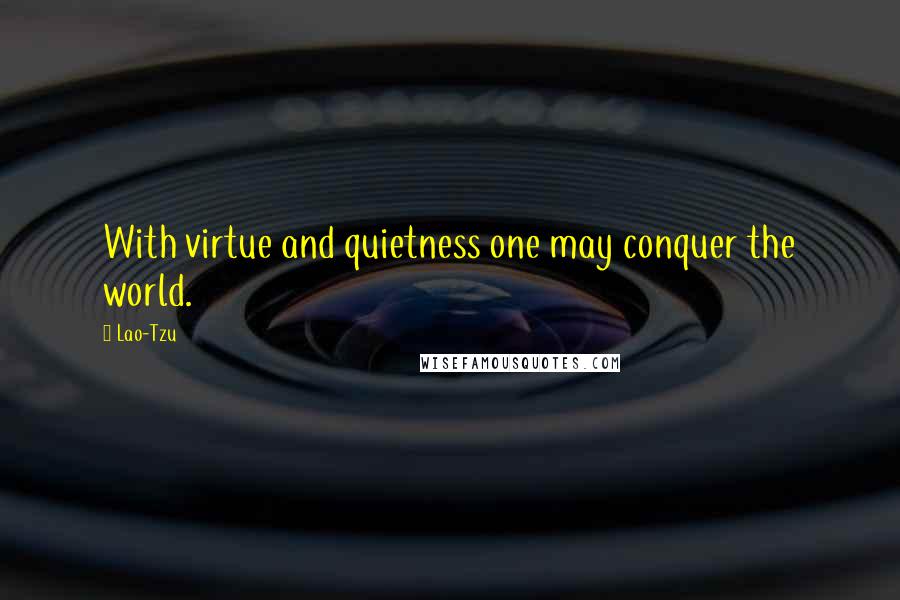 Lao-Tzu Quotes: With virtue and quietness one may conquer the world.