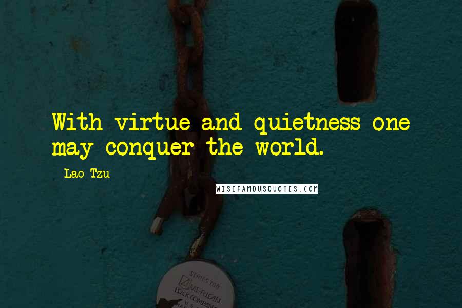 Lao-Tzu Quotes: With virtue and quietness one may conquer the world.