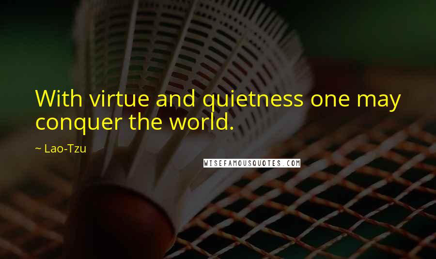 Lao-Tzu Quotes: With virtue and quietness one may conquer the world.