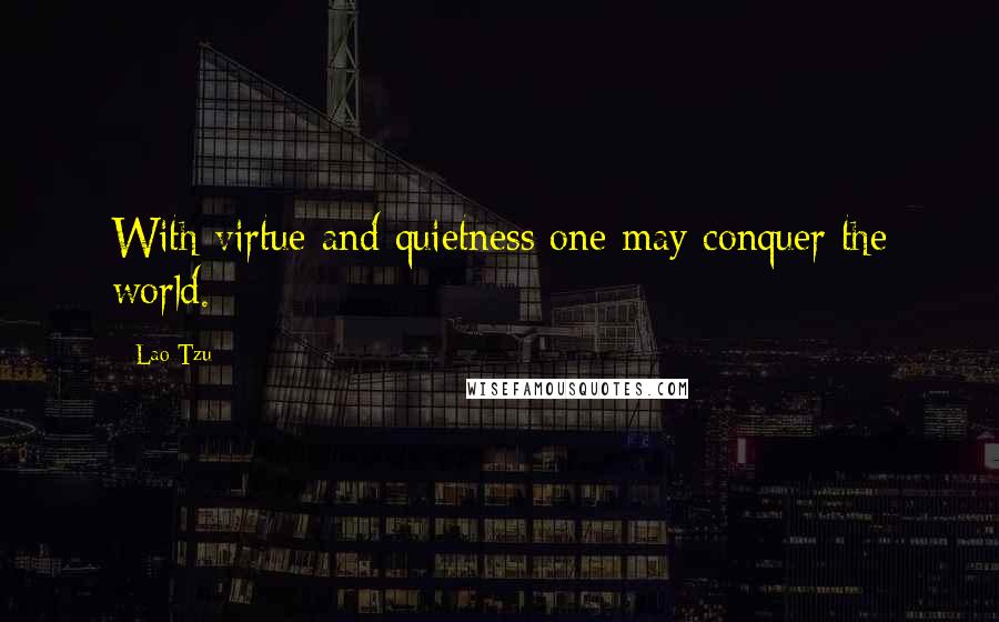 Lao-Tzu Quotes: With virtue and quietness one may conquer the world.