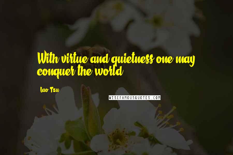 Lao-Tzu Quotes: With virtue and quietness one may conquer the world.