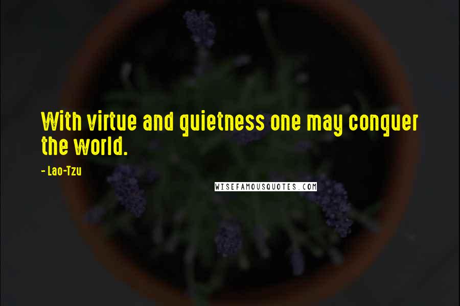 Lao-Tzu Quotes: With virtue and quietness one may conquer the world.